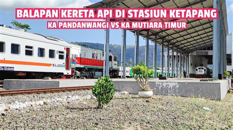 Balapan Kereta Api Di Stasiun Ketapang Ka Mutiara Timur Vs Ka