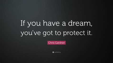 Chris Gardner Quote If You Have A Dream Youve Got To Protect It