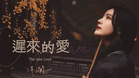 遲來的愛 洋瀾一 The late of Love 不願放棄你的愛 這是我長久的期待 不能保留你的愛 那是對他無言的傷害 動態歌詞