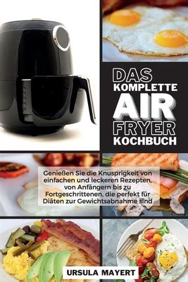 Das Komplette Air Fryer Kochbuch Genießen Sie Knusprigkeit von