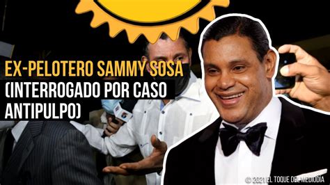 EX PELOTERO SAMMY SOSA INTERROGADO POR CASO ANTIPULPO YouTube