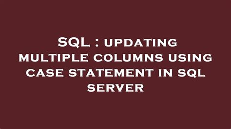 SQL Updating Multiple Columns Using Case Statement In Sql Server