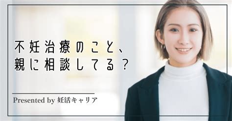 不妊治療のこと、親に相談してる？｜【＃妊キャリ】妊活当事者のためのキャリア支援サービス「妊活キャリア」