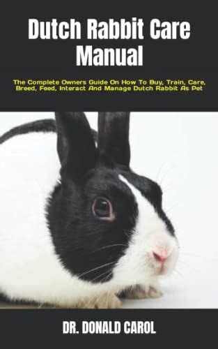 Dutch Rabbit Care Manual The Complete Owners Guide On How To Buy Train Care Breed Feed