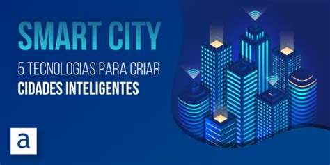 Smart City Tecnologias Para Criar Cidades Inteligentes Algardata