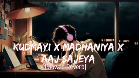 KUDMAYI X MADHANIYA X AAJ SAJEYA SLOWED REVERB Lo Fi MASHUP NEW