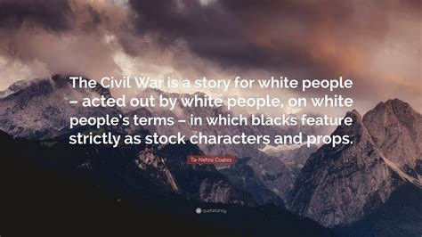 Ta Nehisi Coates Quote The Civil War Is A Story For White People