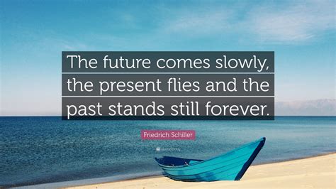 Friedrich Schiller Quote The Future Comes Slowly The Present Flies