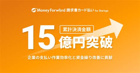 『マネーフォワード 請求書カード払い For Startups』、累計決済金額15億円突破｜株式会社マネーフォワード