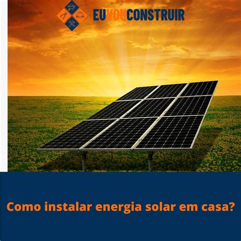 Como Instalar Energia Solar Em Casa Pelo Melhor Preço