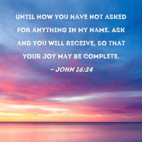 John 1624 Until Now You Have Not Asked For Anything In My Name Ask