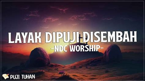 Layak Dipuji Disembah Ndc Worship Lirik Lagu Rohani Kristen Terbaru