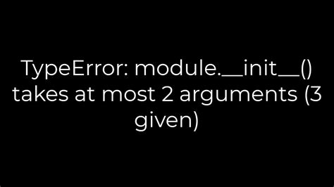 Python Typeerror Module Init Takes At Most Arguments Given