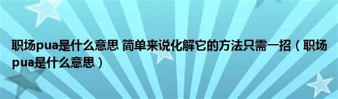 职场pua是什么意思 简单来说化解它的方法只需一招（职场pua是什么意思）拉美贸易经济网