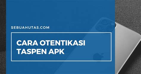 Cara Otentikasi Taspen Dana Pensiun PNS Terbaru Solusi Jika Gagal