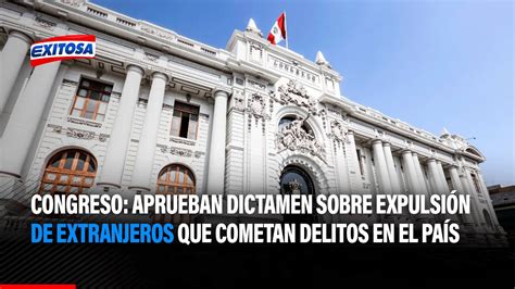 Congreso Aprueban Dictamen Sobre Expulsi N De Extranjeros Que