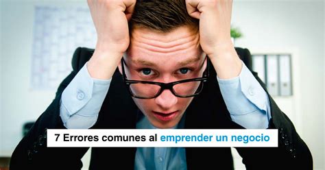 7 Errores Comunes Al Emprender Un Negocio