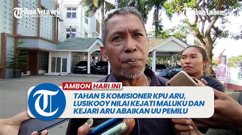 Tahan 5 Komisioner KPU Aru Lusikooy Nilai Kejati Maluku Dan Kejari Aru