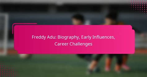 Freddy Adu Biography Influences Challenges Key Takeaways On Beyond