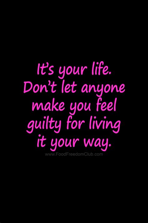 It’s Your Life Don’t Let Anyone Make You Feel Guilty For Living It Your Way Food Freedom