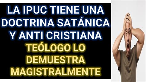 LA IPUC TIENE UNA DOCTRINA SATÁNICA Y ANTI CRISTIANA TEÓLOGO LO