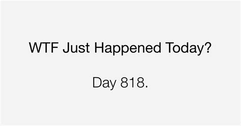 Day 818 What The Fuck Just Happened Today