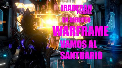 Iraderan Presenta En Directo Warframe Vamos Al Santuario Youtube