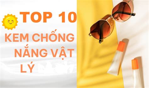 Top 10 Kem Chống Nắng Vật Lý Bảo Vệ Tối ưu An Toàn Với Da Nhạy Cảm