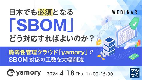 日本でも必須となる「sbom」、どう対応すればよいのか？ 〜脆弱性管理クラウド「yamory」でsbom対応の工数を大幅削減〜 セキュリティ