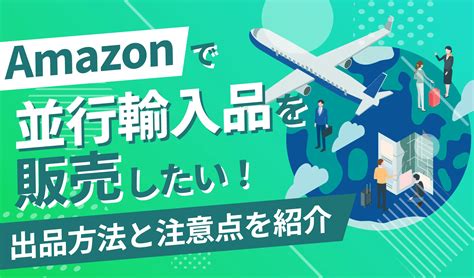 Amazonで並行輸入品を販売したい！出品方法と注意点を紹介 ピュアフラット