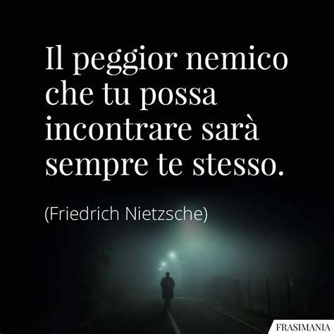 Il peggior nemico che tu possa incontrare sarà sempre te stesso frasi