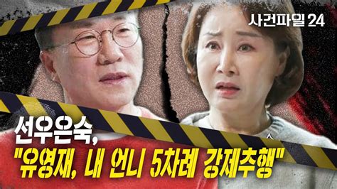 사건파일24 선우은숙 “친언니 5차례 강제 추행한 유영재이혼 결정적 계기” Youtube