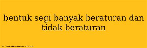 Bentuk Segi Banyak Beraturan Dan Tidak Beraturan