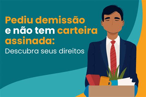 Pediu Demiss O E N O Tem Carteira Assinada Descubra Seus Direitos