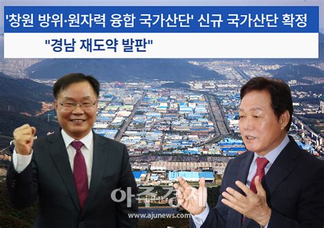 창원 방위·원자력 융합 국가산단 신규 국가산단 확정경남 재도약 발판 아주경제