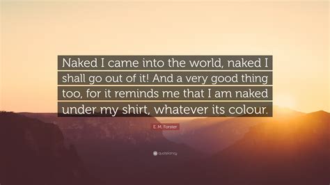 E M Forster Quote Naked I Came Into The World Naked I Shall Go Out