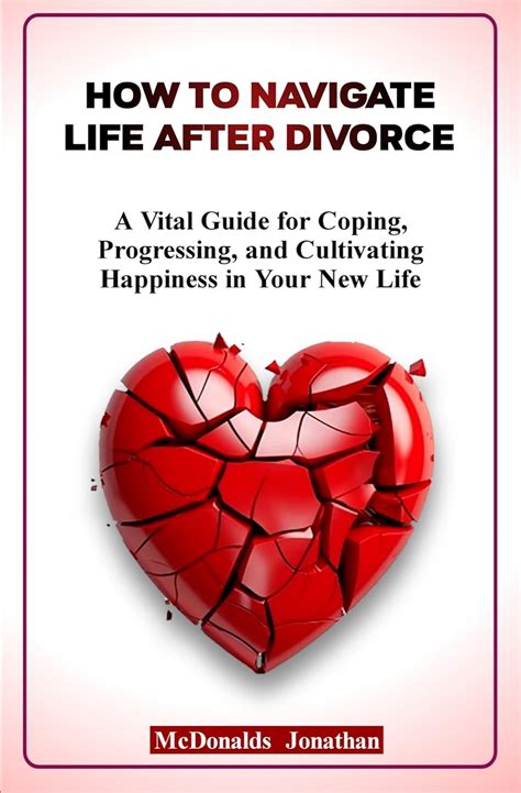 How To Navigate Life After Divorce A Vital Guide For Coping Progressing And Cultivating