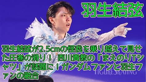 【羽生結弦】羽生結弦が25cmの怪我を乗り越えて見せた圧巻の滑り！ 西川貴教の「まえのりtシャツ」が話題に！ガンダムファンと羽生ファンの融合