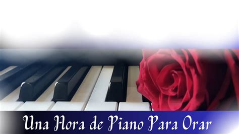 Una Hora De Piano Para Orar Piano To Pray Youtube