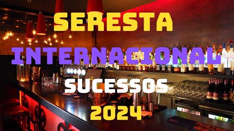 SERESTA INTERNACIONAL 2024 SUCESSOS INTERNACIONAIS EM RÍTIMO DE SERESTA