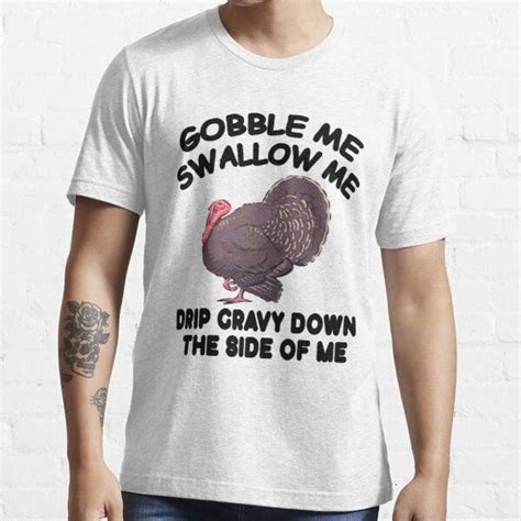 Gobble Me Swallow Me Drip Gravy Down The Side Of Me Turkey By Imadovic Redbubble I Swallow