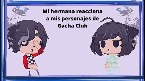 Mi Hermana Reacciona A Mis Personajes De Gacha Club Eviil Jjoah