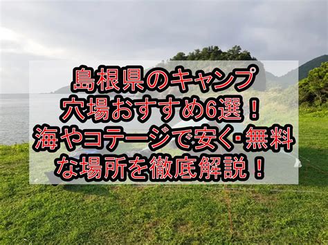 島根県のキャンプ穴場おすすめ6選海やコテージで安く･無料な場所を徹底解説 旅する亜人ちゃん