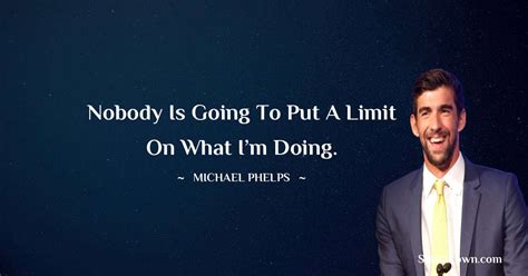 Nobody Is Going To Put A Limit On What Im Doing Michael Phelps Quotes