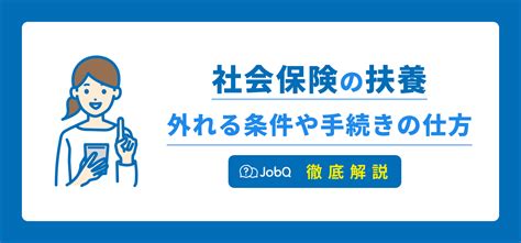 【社会保険の扶養が外れる】条件や手続きの仕方などご紹介します Jobq ジョブキュー