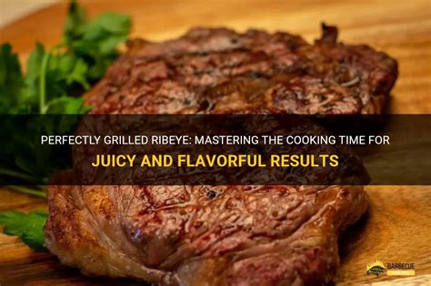 Perfectly Grilled Ribeye Mastering The Cooking Time For Juicy And Flavorful Results Shungrill