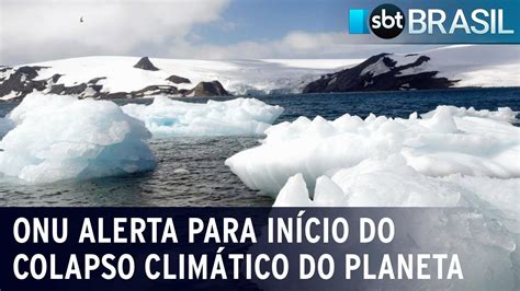 Onu Alerta Para In Cio Do Colapso Clim Tico Do Planeta Sbt Brasil