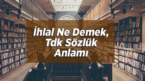 İhlal Ne Demek Tdk Sözlük Anlamı Nedir İhlal Etmek Ne Demektir