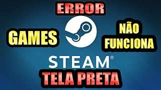 STEAM GAMES ERRO TELA PRETA Doovi