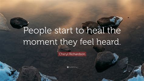 Cheryl Richardson Quote People Start To Heal The Moment They Feel Heard”